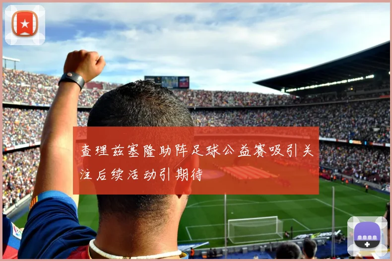 查理兹塞隆助阵足球公益赛吸引关注后续活动引期待