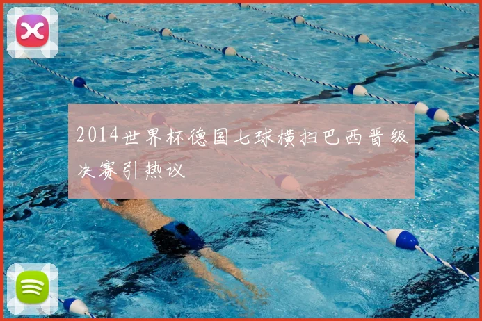 2014世界杯德国七球横扫巴西晋级决赛引热议