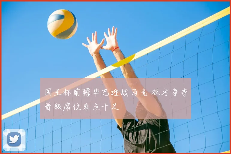 国王杯前瞻毕巴迎战马竞 双方争夺晋级席位看点十足