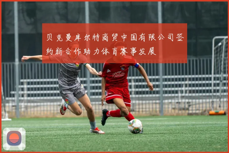 贝克曼库尔特商贸中国有限公司签约新合作助力体育赛事发展
