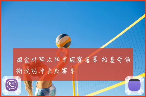 掘金对阵太阳季前赛落幕 约基奇领衔攻防冲击新赛季