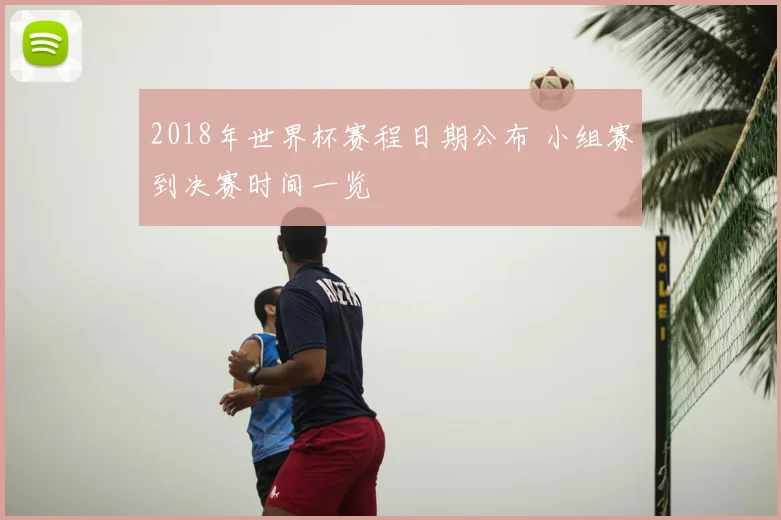 2018年世界杯赛程日期公布 小组赛到决赛时间一览