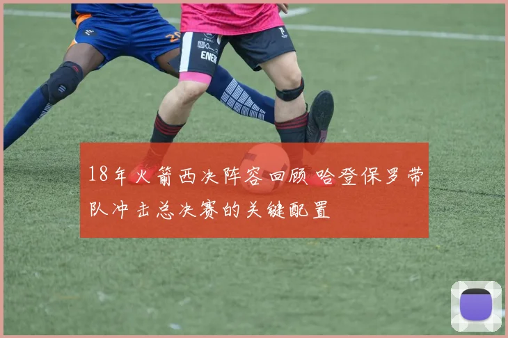 18年火箭西决阵容回顾 哈登保罗带队冲击总决赛的关键配置