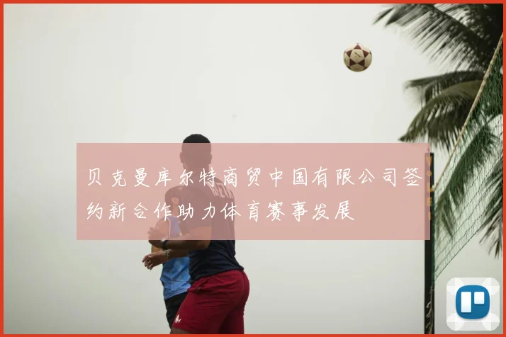 贝克曼库尔特商贸中国有限公司签约新合作助力体育赛事发展