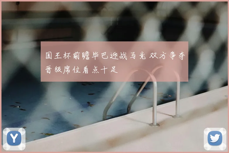 国王杯前瞻毕巴迎战马竞 双方争夺晋级席位看点十足