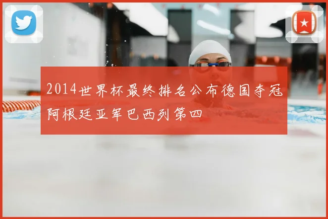 2014世界杯最终排名公布德国夺冠阿根廷亚军巴西列第四
