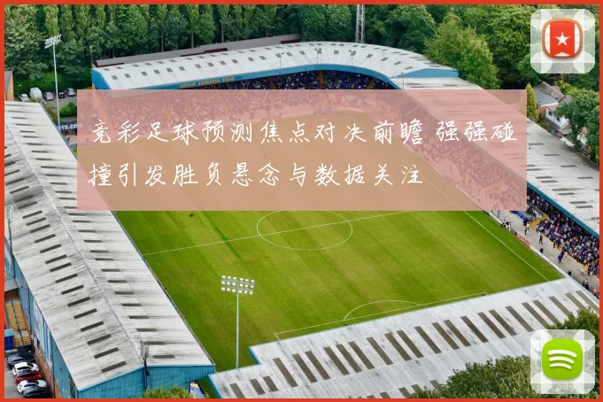 竞彩足球预测焦点对决前瞻 强强碰撞引发胜负悬念与数据关注