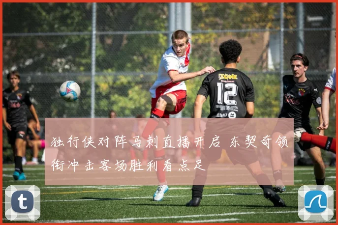 独行侠对阵马刺直播开启 东契奇领衔冲击客场胜利看点足