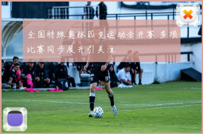 全国特殊奥林匹克运动会开赛 多项比赛同步展开引关注