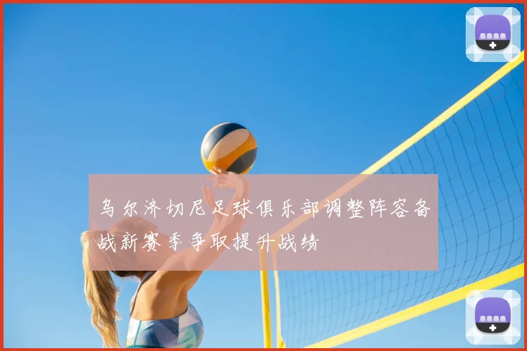 乌尔济切尼足球俱乐部调整阵容备战新赛季争取提升战绩