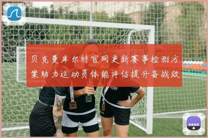 贝克曼库尔特官网更新赛事检测方案助力运动员体能评估提升备战效率