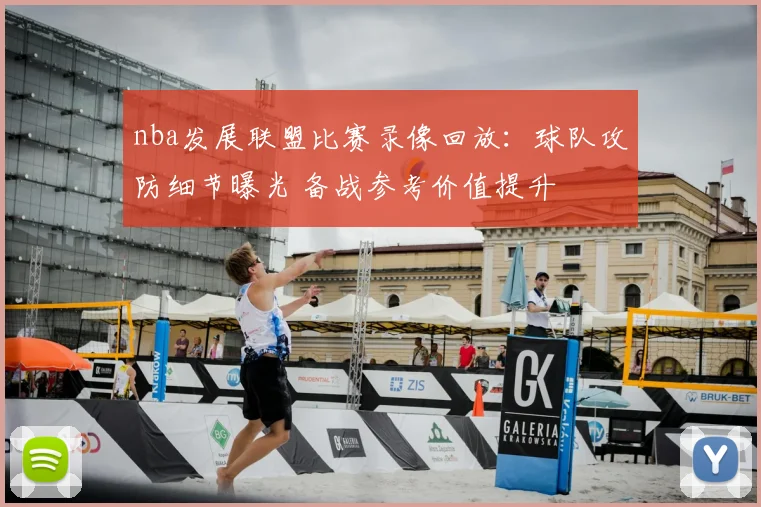 nba发展联盟比赛录像回放：球队攻防细节曝光 备战参考价值提升
