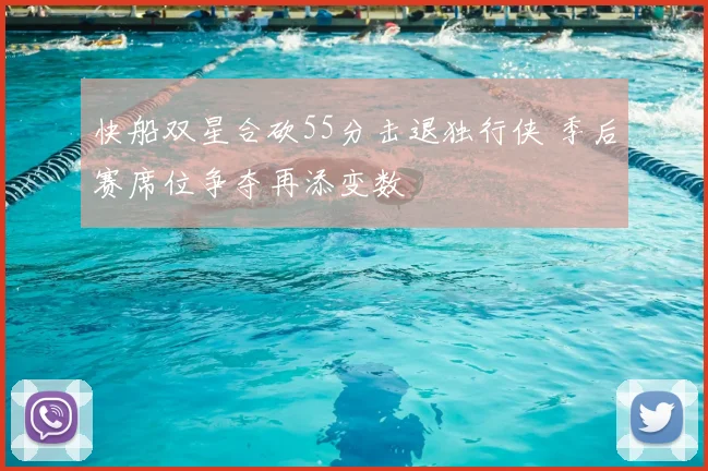 快船双星合砍55分击退独行侠 季后赛席位争夺再添变数