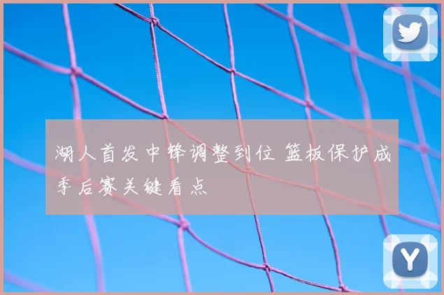 湖人首发中锋调整到位 篮板保护成季后赛关键看点