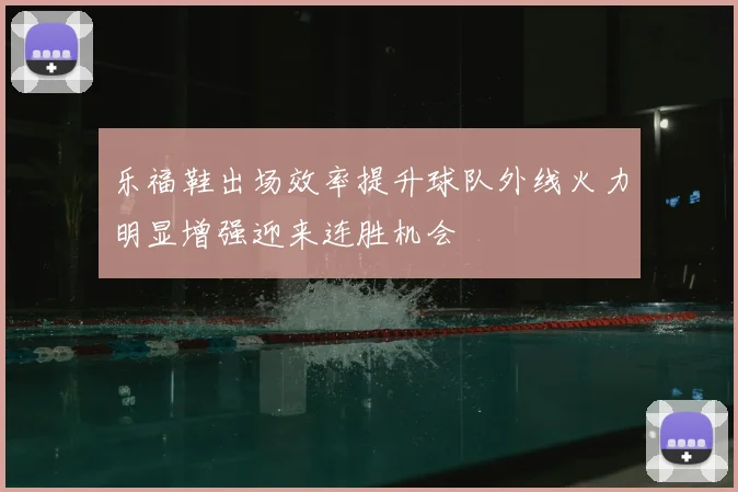 乐福鞋出场效率提升球队外线火力明显增强迎来连胜机会