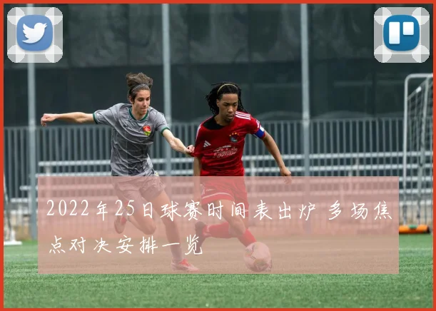 2022年25日球赛时间表出炉 多场焦点对决安排一览