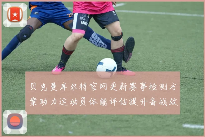 贝克曼库尔特官网更新赛事检测方案助力运动员体能评估提升备战效率